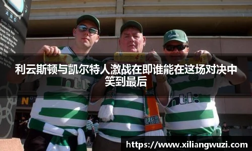 利云斯顿与凯尔特人激战在即谁能在这场对决中笑到最后