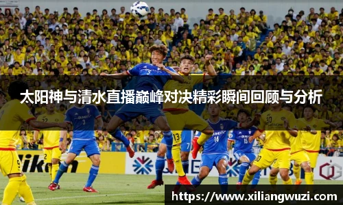 太阳神与清水直播巅峰对决精彩瞬间回顾与分析