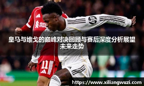 皇马与维戈的巅峰对决回顾与赛后深度分析展望未来走势