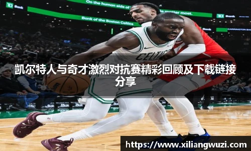 凯尔特人与奇才激烈对抗赛精彩回顾及下载链接分享