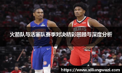 火箭队与活塞队赛季对决精彩回顾与深度分析